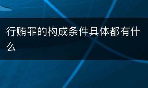 行贿罪的构成条件具体都有什么