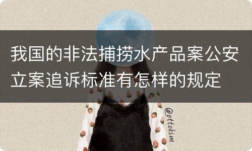 我国的非法捕捞水产品案公安立案追诉标准有怎样的规定