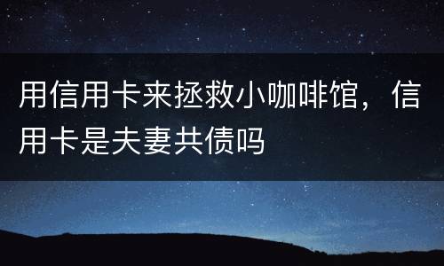 用信用卡来拯救小咖啡馆，信用卡是夫妻共债吗