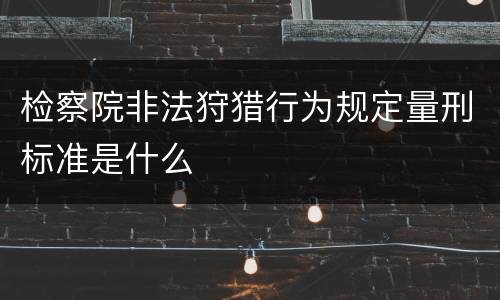 检察院非法狩猎行为规定量刑标准是什么