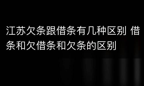 江苏欠条跟借条有几种区别 借条和欠借条和欠条的区别