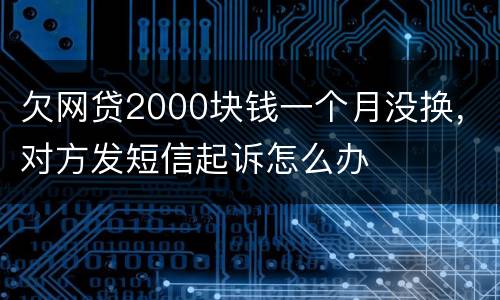 欠网贷2000块钱一个月没换，对方发短信起诉怎么办