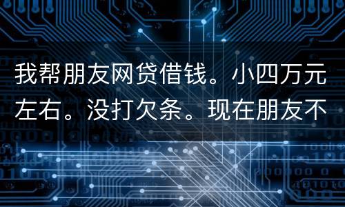 我帮朋友网贷借钱。小四万元左右。没打欠条。现在朋友不如期还款可以起诉么