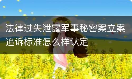 法律过失泄露军事秘密案立案追诉标准怎么样认定