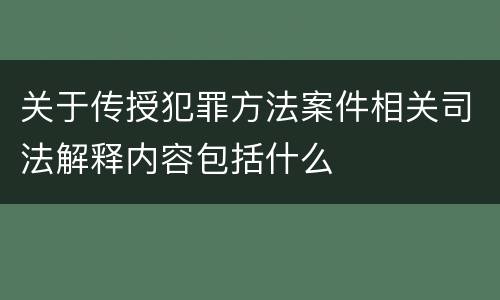 关于传授犯罪方法案件相关司法解释内容包括什么