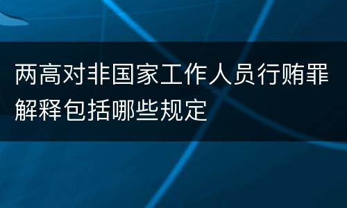两高对非国家工作人员行贿罪解释包括哪些规定