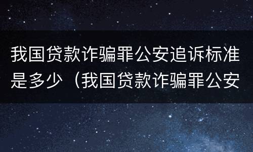 我国贷款诈骗罪公安追诉标准是多少（我国贷款诈骗罪公安追诉标准是多少条）