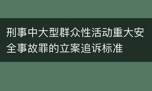刑事中大型群众性活动重大安全事故罪的立案追诉标准