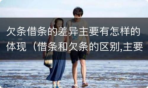 欠条借条的差异主要有怎样的体现（借条和欠条的区别,主要体现在哪些方面?）