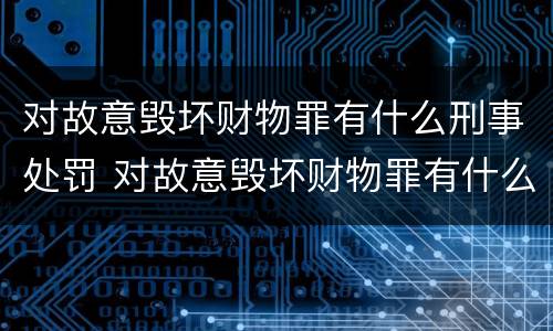 对故意毁坏财物罪有什么刑事处罚 对故意毁坏财物罪有什么刑事处罚案例