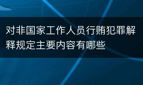 对非国家工作人员行贿犯罪解释规定主要内容有哪些