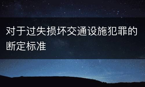 对于过失损坏交通设施犯罪的断定标准