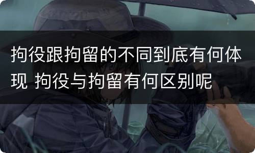 拘役跟拘留的不同到底有何体现 拘役与拘留有何区别呢