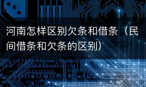 河南怎样区别欠条和借条（民间借条和欠条的区别）