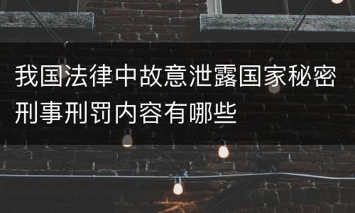 我国法律中故意泄露国家秘密刑事刑罚内容有哪些