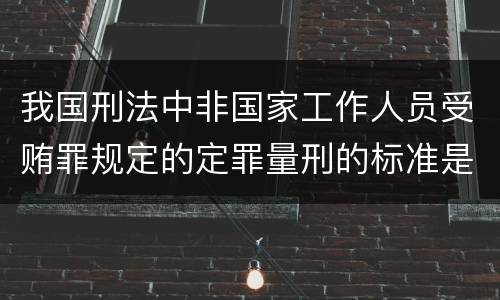 我国刑法中非国家工作人员受贿罪规定的定罪量刑的标准是多少