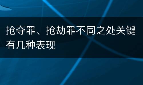 抢夺罪、抢劫罪不同之处关键有几种表现