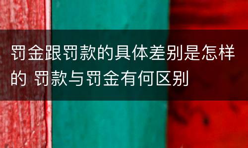 罚金跟罚款的具体差别是怎样的 罚款与罚金有何区别