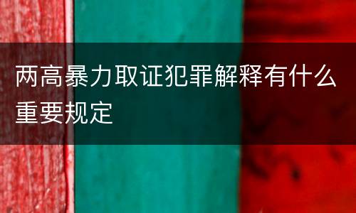 两高暴力取证犯罪解释有什么重要规定