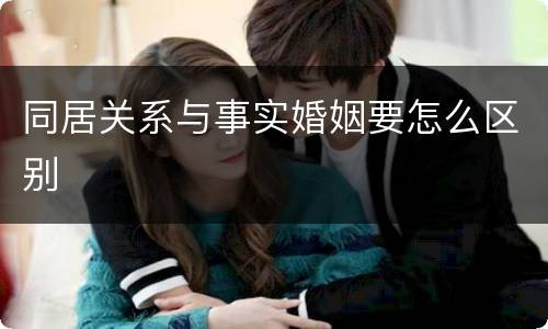 同居关系与事实婚姻要怎么区别