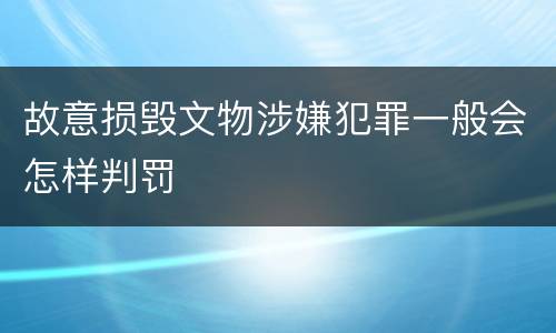 故意损毁文物涉嫌犯罪一般会怎样判罚