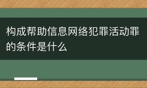 构成帮助信息网络犯罪活动罪的条件是什么