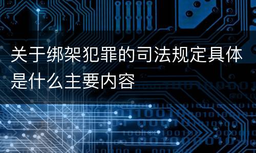 关于绑架犯罪的司法规定具体是什么主要内容
