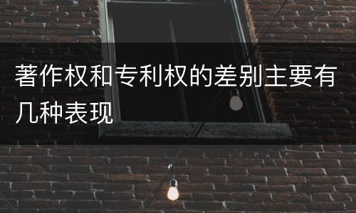 著作权和专利权的差别主要有几种表现