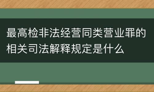 最高检非法经营同类营业罪的相关司法解释规定是什么