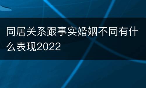 同居关系跟事实婚姻不同有什么表现2022