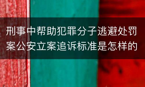 刑事中帮助犯罪分子逃避处罚案公安立案追诉标准是怎样的