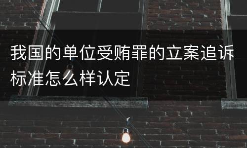 我国的单位受贿罪的立案追诉标准怎么样认定
