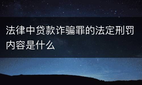 法律中贷款诈骗罪的法定刑罚内容是什么