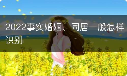 2022事实婚姻、同居一般怎样识别