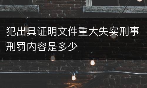 犯出具证明文件重大失实刑事刑罚内容是多少
