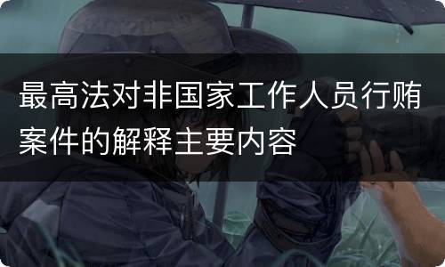 最高法对非国家工作人员行贿案件的解释主要内容