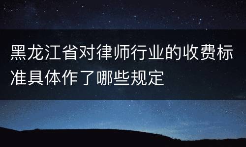 黑龙江省对律师行业的收费标准具体作了哪些规定
