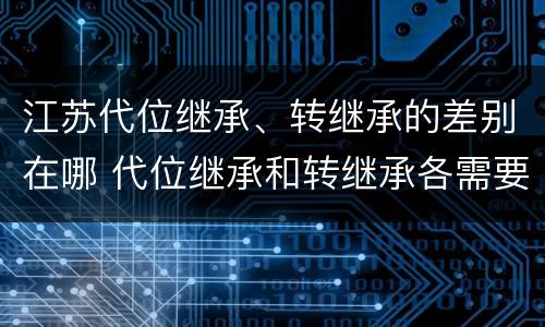江苏代位继承、转继承的差别在哪 代位继承和转继承各需要具备哪些条件?二者如何区别?