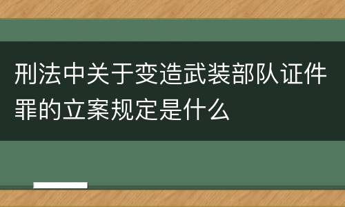 刑法中关于变造武装部队证件罪的立案规定是什么