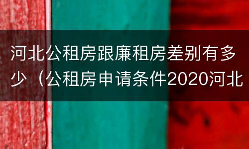 河北公租房跟廉租房差别有多少（公租房申请条件2020河北）
