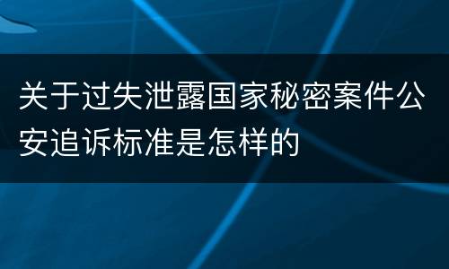 关于过失泄露国家秘密案件公安追诉标准是怎样的