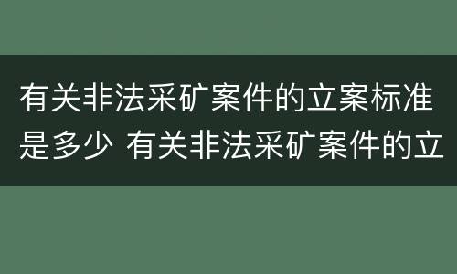 有关非法采矿案件的立案标准是多少 有关非法采矿案件的立案标准是多少条