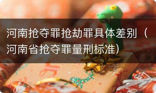 河南抢夺罪抢劫罪具体差别（河南省抢夺罪量刑标准）