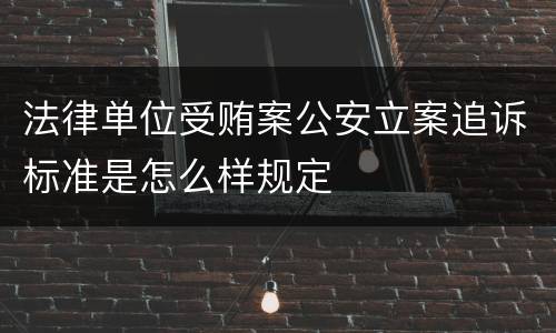 法律单位受贿案公安立案追诉标准是怎么样规定