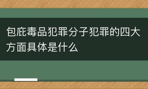 包庇毒品犯罪分子犯罪的四大方面具体是什么