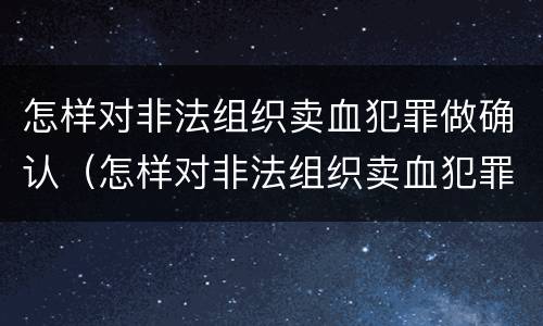 怎样对非法组织卖血犯罪做确认（怎样对非法组织卖血犯罪做确认处罚）