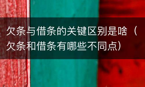 欠条与借条的关键区别是啥（欠条和借条有哪些不同点）