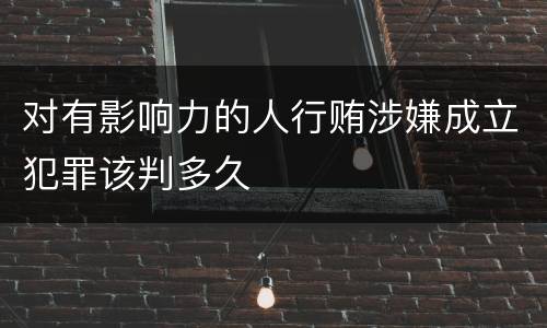 对有影响力的人行贿涉嫌成立犯罪该判多久