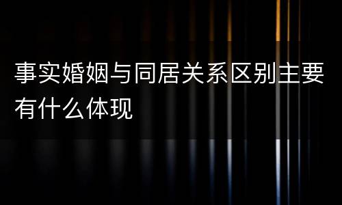 事实婚姻与同居关系区别主要有什么体现