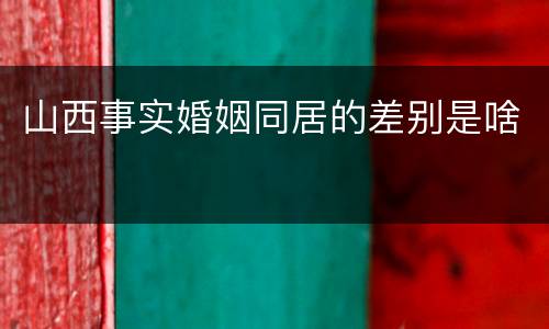 山西事实婚姻同居的差别是啥